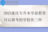 2025重庆专升本学前教育可以报考的学校有三所