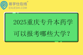 2025重庆专升本药学可以报考哪些大学？