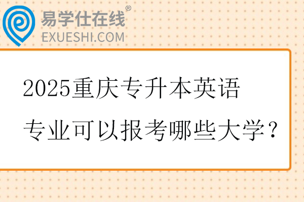 2025重庆专升本英语专业可以报考哪些大学？
