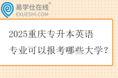 2025重庆专升本英语专业可以报考哪些大学？