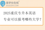 2025重庆专升本英语专业可以报考哪些大学？