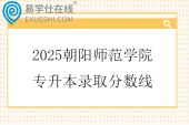 2025朝阳师范学院专升本录取分数线