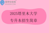 2025塔里木大学专升本招生简章