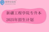 新疆工程学院专升本2025年招生计划