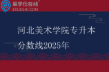 河北美术学院专升本分数线2025年