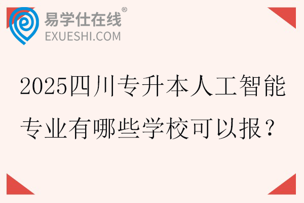 2025四川专升本人工智能专业有哪些学校可以报？