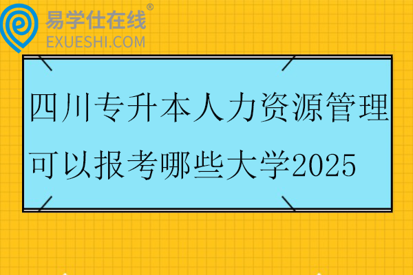 四川专升本人力资源管理可以报考哪些大学