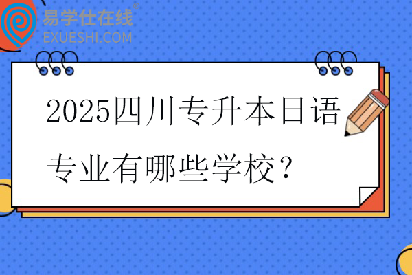 2025四川专升本日语专业有哪些学校？