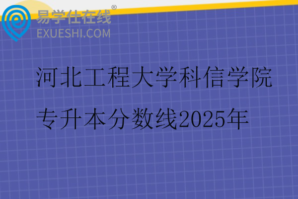 河北工程大学科信学院专升本分数线2025年