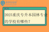 2025重庆专升本园林专业的学校有哪些？