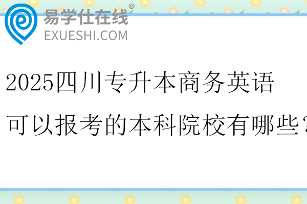 2025四川专升本商务英语可以报考的本科院校有哪些？