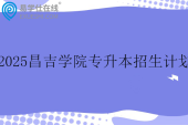 2025昌吉学院专升本招生计划一览表