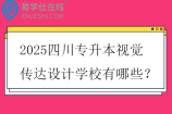2025四川专升本视觉传达设计学校有哪些？