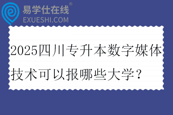 2025四川专升本数字媒体技术可以报哪些大学？