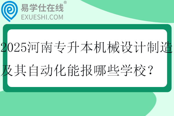 2025河南专升本机械设计制造及其自动化能报哪些学校？