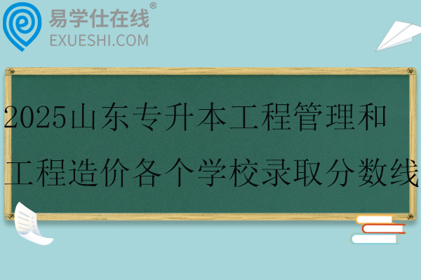 2025山东专升本工程管理和工程造价各个学校录取分数线