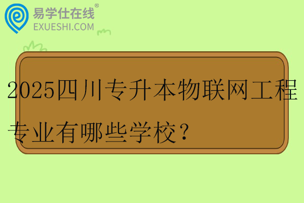 2025四川专升本物联网工程专业有哪些学校？