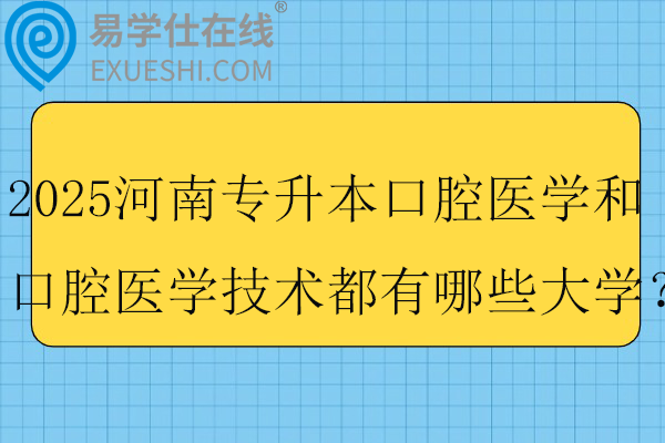 2025河南专升本口腔医学和口腔医学技术都有哪些大学？