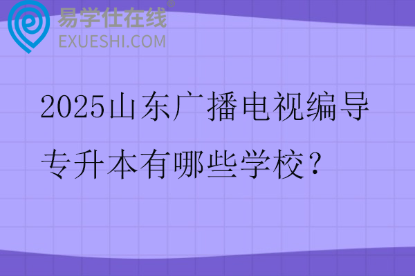 2025山东广播电视编导专升本有哪些学校？