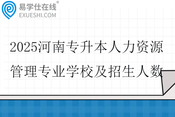 2025河南专升本人力资源管理专业学校及招生人数