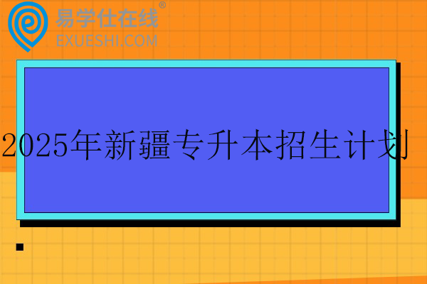 2025年新疆专升本招生计划