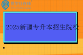 2025新疆专升本招生院校18所