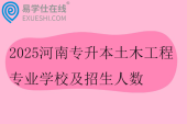 2025河南专升本土木工程专业学校及招生人数