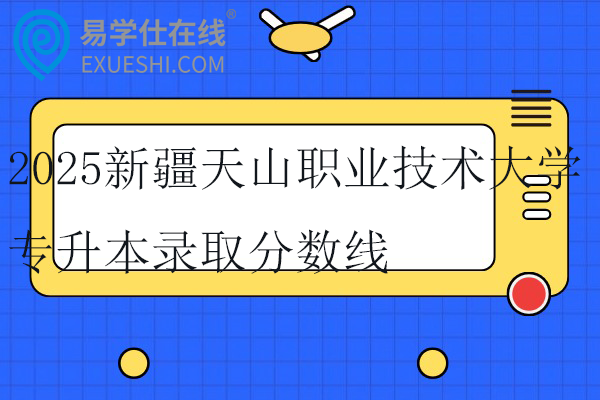 2025新疆天山职业技术大学专升本录取分数线