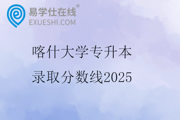喀什大学专升本录取分数线2025