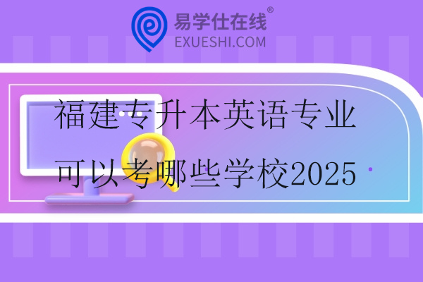 福建专升本英语专业可以考哪些学校2025