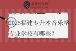 2025福建专升本音乐学专业学校有哪些？