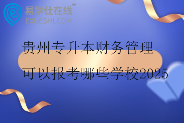 贵州专升本财务管理可以报考哪些学校2025