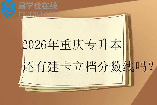 2026年重庆专升本还有建卡立档分数线吗？