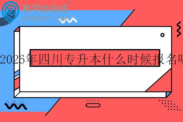 2026年四川专升本什么时候报名呢？