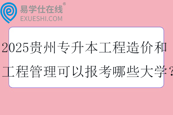 2025贵州专升本工程造价和工程管理可以报考哪些大学？