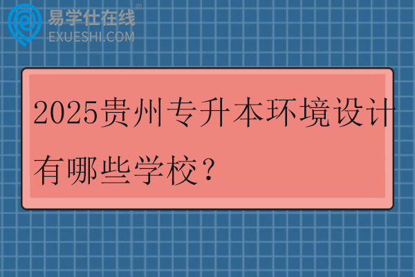 2025贵州专升本环境设计有哪些学校？