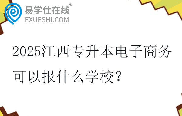2025江西专升本电子商务可以报什么学校？