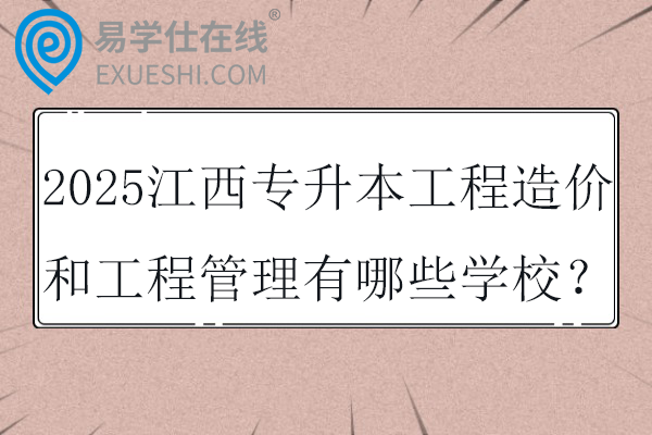 2025江西专升本工程造价和工程管理有哪些学校？