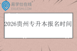 2026贵州专升本报名时间是什么时候？