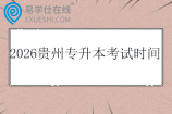 2026贵州专升本考试时间是多少久？