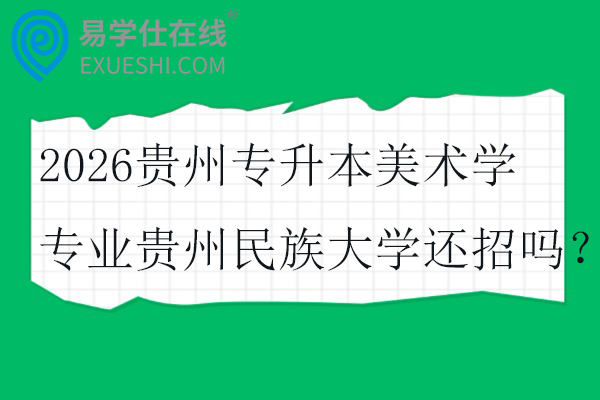 2026贵州专升本美术学专业贵州民族大学还招吗？