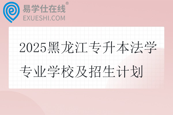 2025黑龙江专升本法学专业学校及招生计划