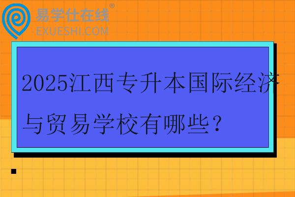 2025江西专升本国际经济与贸易学校有哪些？