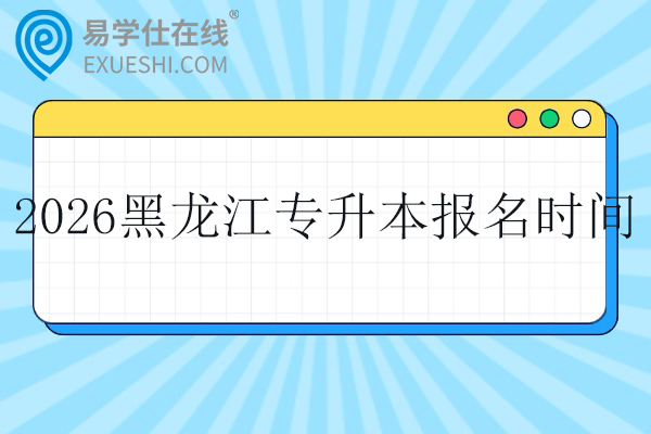 2026年黑龙江专升本报名时间