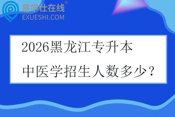 2026黑龙江专升本中医学招生人数多少？