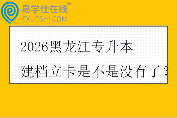 2026黑龙江专升本建档立卡是不是没有了？