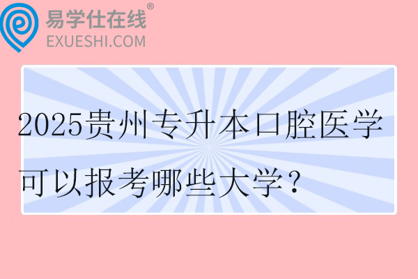 2025贵州专升本口腔医学可以报考哪些大学？