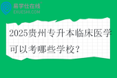 2025贵州专升本临床医学可以考哪些学校？