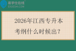 2026年江西专升本考纲什么时候出？