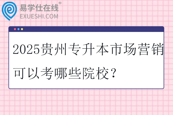 2025贵州专升本市场营销可以考哪些院校？
